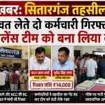 सितारगंज तहसील में रिश्वत लेते दो कर्मचारी गिरफ्तार, विजिलेंस टीम को बना लिया बंधक